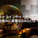 ビットコインやイーサリアムの仕組みに重要なDAOとは？